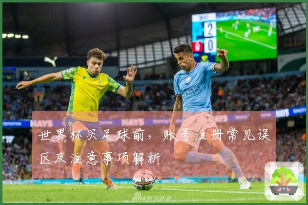 世界杯买足球前，账号注册常见误区及注意事项解析