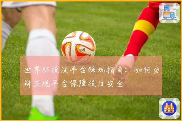 世界杯投注平台踩坑指南：如何分辨正规平台保障投注安全